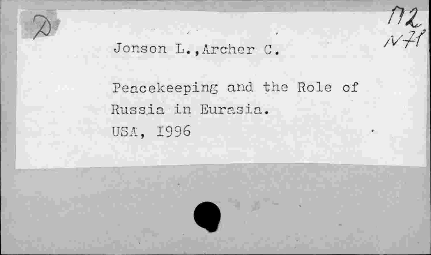 ﻿Jonson L.,Archer C.
Peacekeeping and the Role of Russia in Eurasia.
USA, 1996